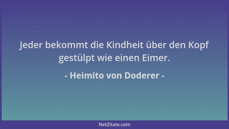 Heimito von Doderer - Jeder bekommt die Kindheit über den Kopf gestülpt wie einen Eimer....