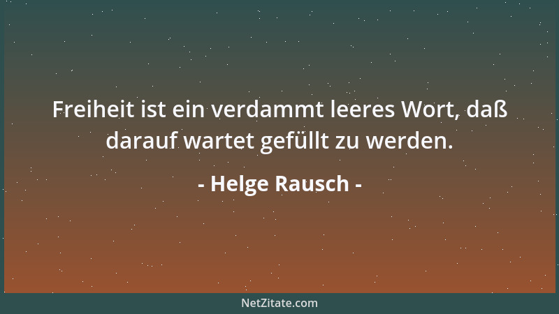 Helge Rausch - Freiheit ist ein verdammt leeres Wort, daß darauf wartet gefüllt zu werden....