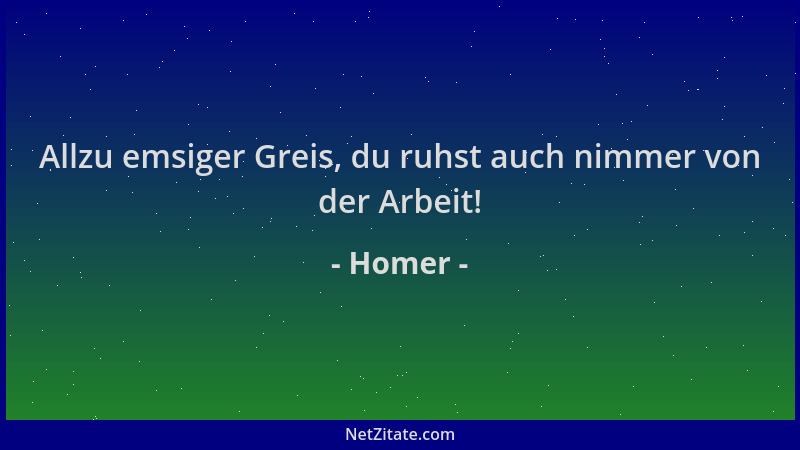 Homer - Allzu emsiger Greis, du ruhst auch nimmer von der Arbeit!...