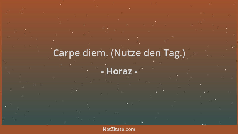 Horaz - Carpe diem. (Nutze den Tag.)...