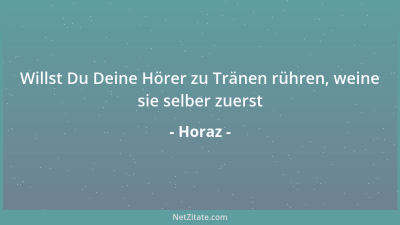 Horaz - Willst Du Deine Hörer zu Tränen rühren, weine sie selber zuerst...