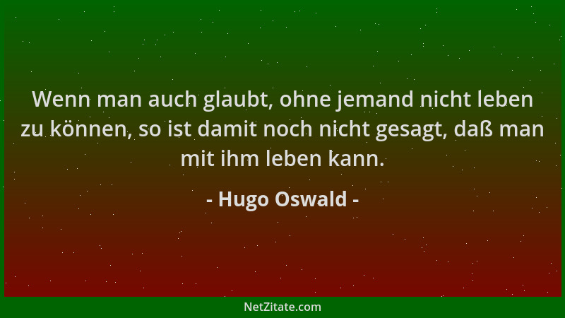 Hugo Oswald - Wenn man auch glaubt, ohne jemand nicht leben zu können, so ist damit noch nicht gesagt, daß man mit ihm lebe...