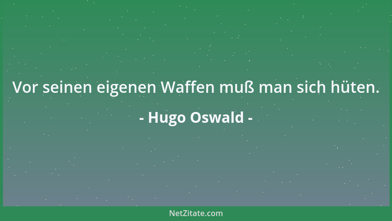 Hugo Oswald - Vor seinen eigenen Waffen muß man sich hüten....