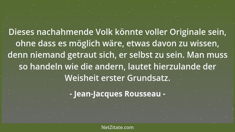 Jean-Jacques Rousseau - Dieses nachahmende Volk könnte voller Originale sein, ohne dass es möglich wäre, etwas davon zu wis...