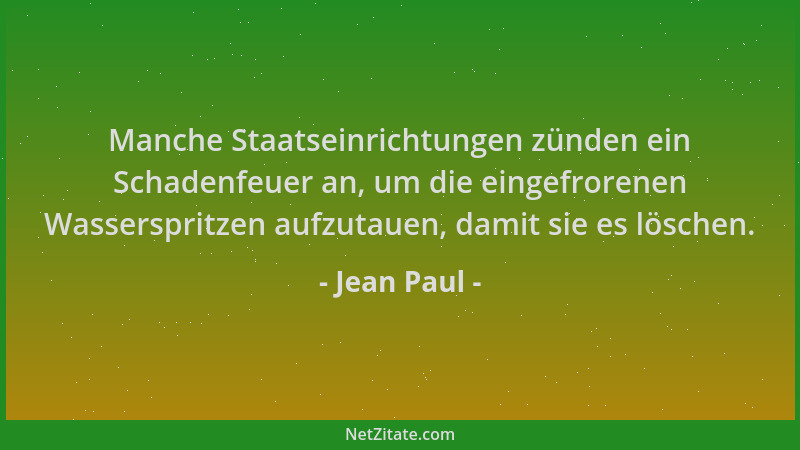 Jean Paul - Manche Staatseinrichtungen zünden ein Schadenfeuer an, um die eingefrorenen Wasserspritzen aufzutauen, damit si...