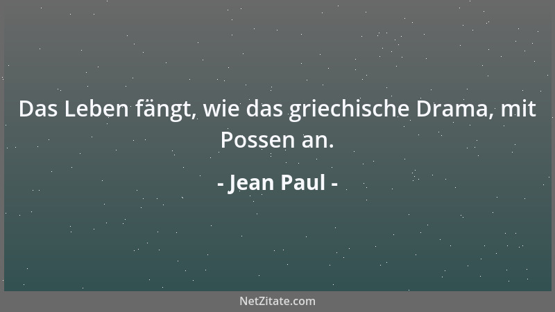 Jean Paul - Das Leben fängt, wie das griechische Drama, mit Possen an....