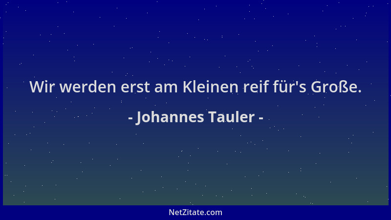 Johannes Tauler - Wir werden erst am Kleinen reif für 's Große....