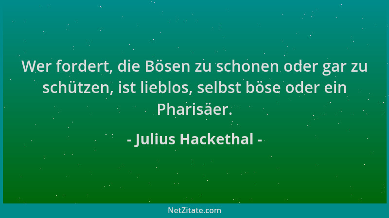 Julius Hackethal - Wer fordert, die Bösen zu schonen oder gar zu schützen, ist lieblos, selbst böse oder ein Pharisäer....
