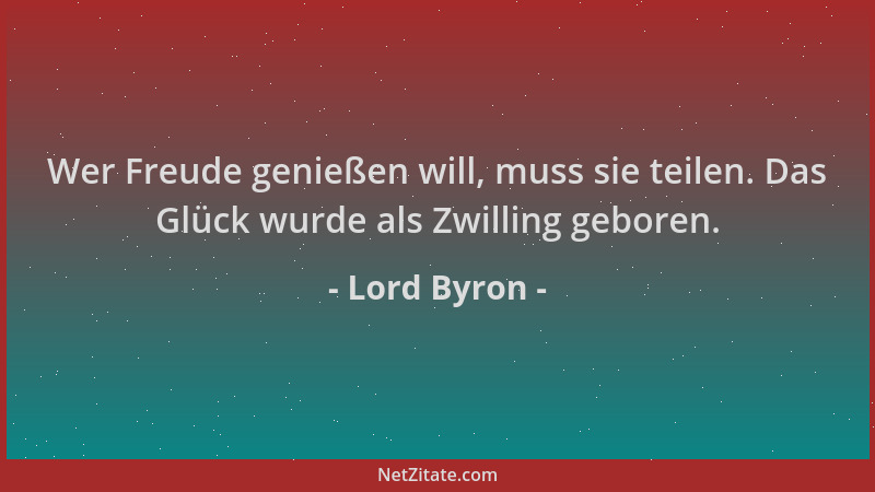 Lord Byron - Wer Freude genießen will, muss sie teilen. Das Glück wurde als Zwilling geboren....