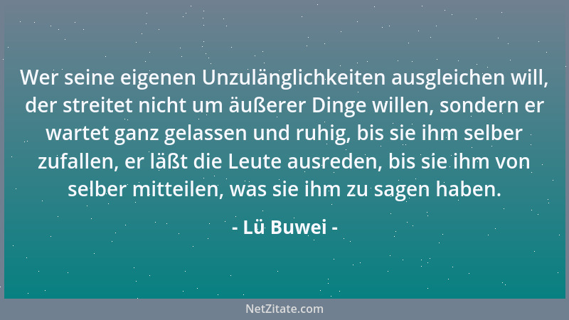 Lü Buwei - Wer seine eigenen Unzulänglichkeiten ausgleichen will, der streitet nicht um äußerer Dinge willen, sondern er wa...