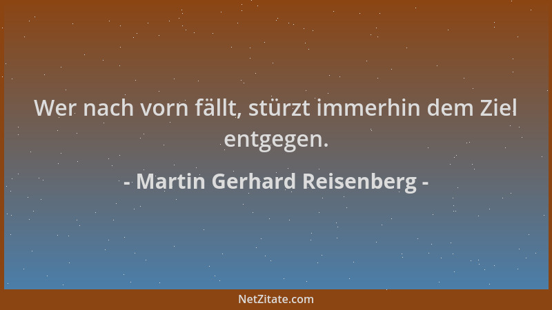 Martin Gerhard Reisenberg - Wer nach vorn fällt, stürzt immerhin dem Ziel entgegen....