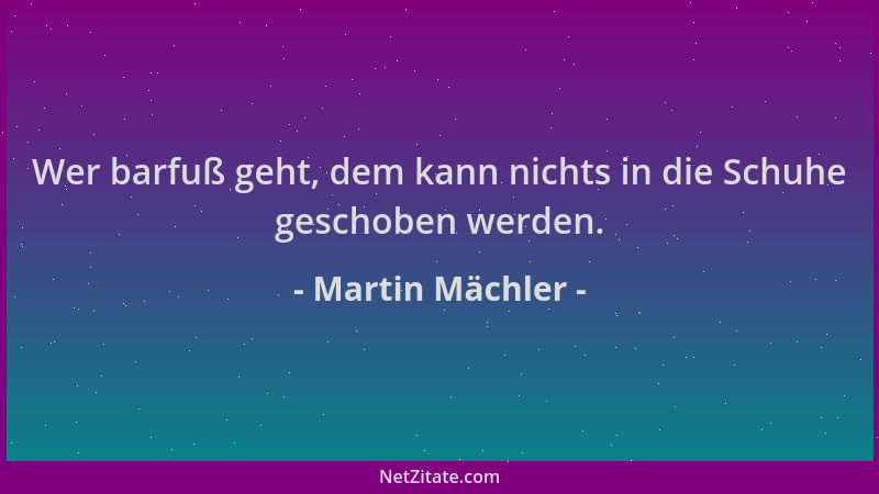 Martin Mächler - Wer barfuß geht, dem kann nichts in die Schuhe geschoben werden....