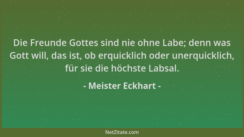Meister Eckhart - Die Freunde Gottes sind nie ohne Labe; denn was Gott will, das ist, ob erquicklich oder unerquicklich, fü...