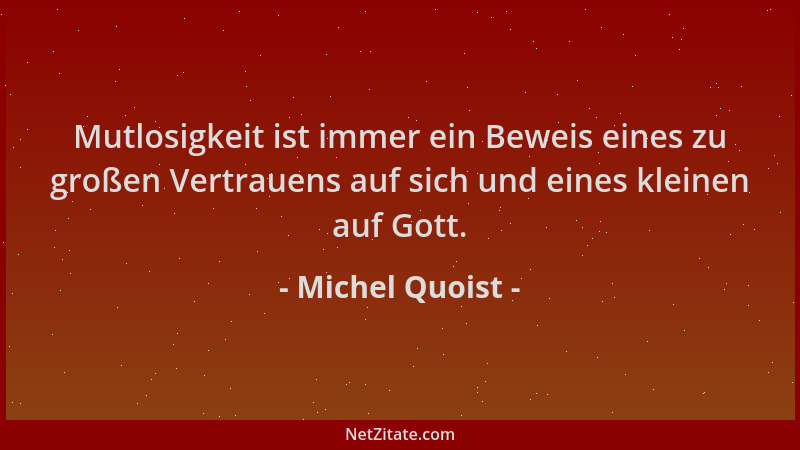 Michel Quoist - Mutlosigkeit ist immer ein Beweis eines zu großen Vertrauens auf sich und eines kleinen auf Gott....