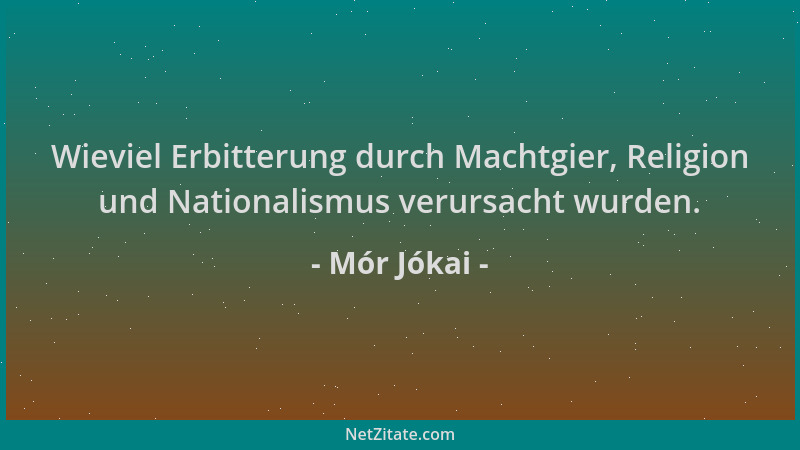Mór Jókai - Wieviel Erbitterung durch Machtgier, Religion und Nationalismus verursacht wurden....
