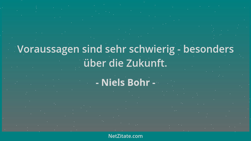 Niels Bohr - Voraussagen sind sehr schwierig - besonders über die Zukunft....