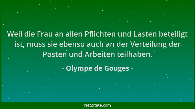 Olympe de Gouges - Weil die Frau an allen Pflichten und Lasten beteiligt ist, muss sie ebenso auch an der Verteilung der Po...