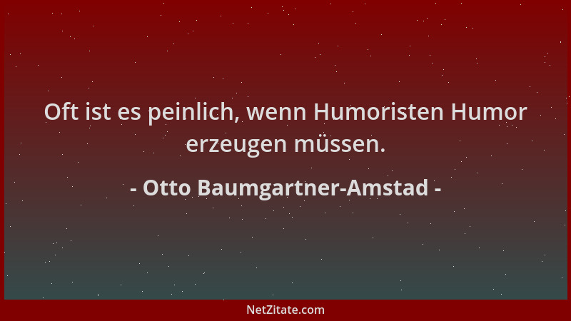 Otto Baumgartner-Amstad - Oft ist es peinlich, wenn Humoristen Humor erzeugen müssen....