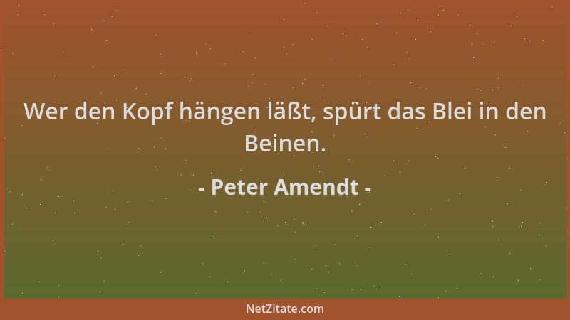 Peter Amendt - Wer den Kopf hängen läßt, spürt das Blei in den Beinen....