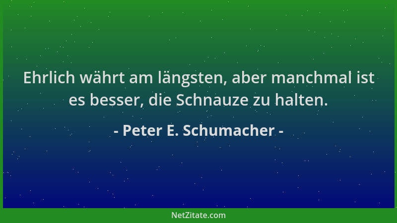 Peter E. Schumacher - Ehrlich währt am längsten, aber manchmal ist es besser, die Schnauze zu halten....