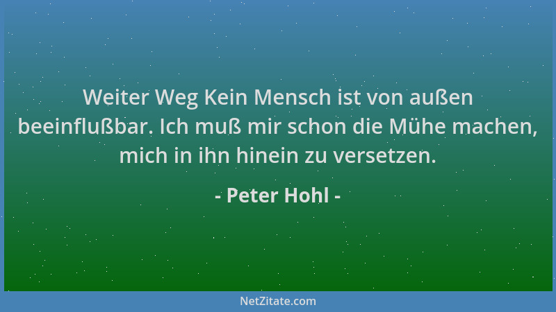 Peter Hohl - Weiter Weg Kein Mensch ist von außen beeinflußbar. Ich muß mir schon die Mühe machen, mich in ihn hinein zu ve...