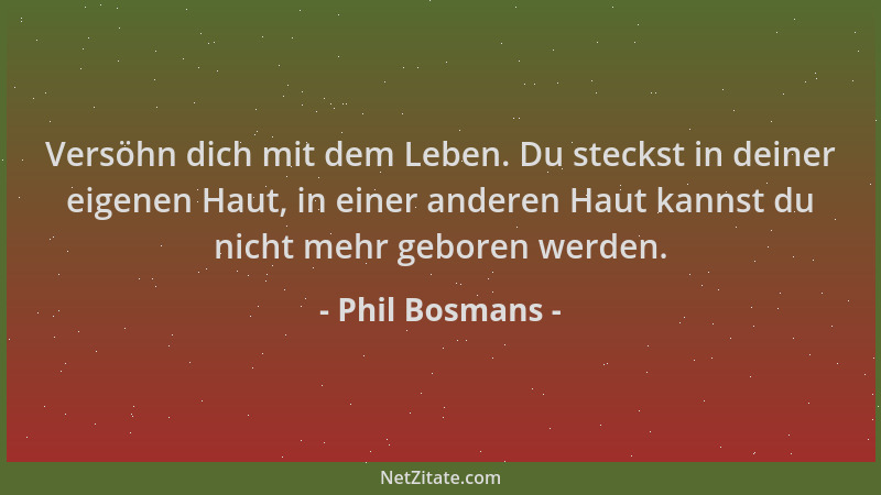 Phil Bosmans - Versöhn dich mit dem Leben. Du steckst in deiner eigenen Haut, in einer anderen Haut kannst du nicht mehr ge...