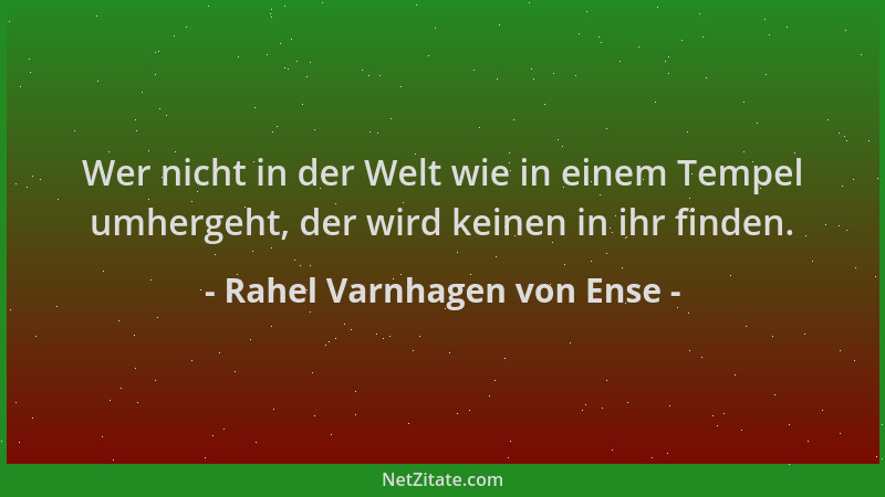 Rahel Varnhagen von Ense - Wer nicht in der Welt wie in einem Tempel umhergeht, der wird keinen in ihr finden....