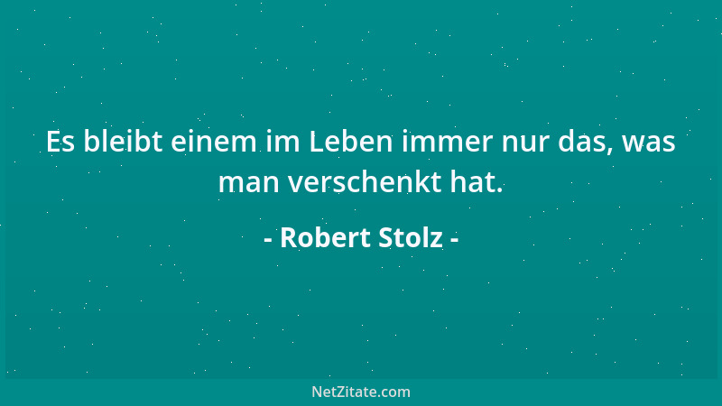 Robert Stolz - Es bleibt einem im Leben immer nur das, was man verschenkt hat....
