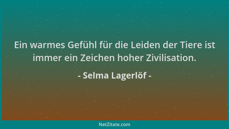 Selma Lagerlöf - Ein warmes Gefühl für die Leiden der Tiere ist immer ein Zeichen hoher Zivilisation....