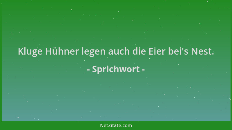 Sprichwort - Kluge Hühner legen auch die Eier bei 's Nest....