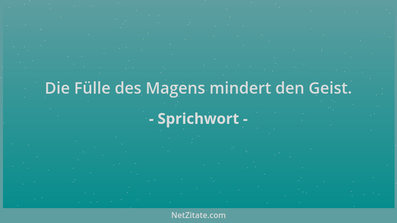 Sprichwort - Die Fülle des Magens mindert den Geist....