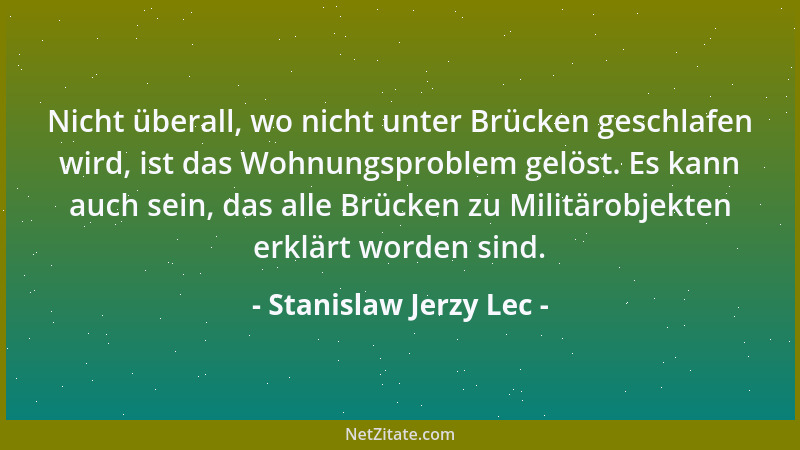 Stanislaw Jerzy Lec - Nicht überall, wo nicht unter Brücken geschlafen wird, ist das Wohnungsproblem gelöst. Es kann auch s...