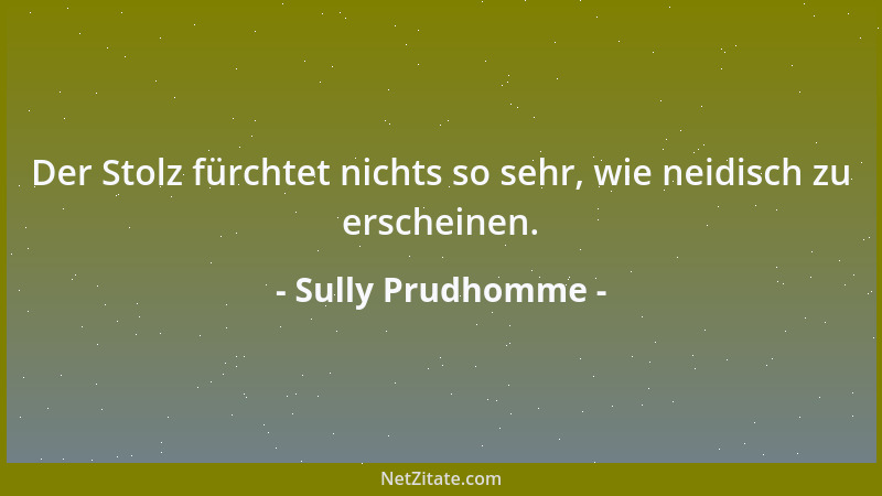 Sully Prudhomme - Der Stolz fürchtet nichts so sehr, wie neidisch zu erscheinen....
