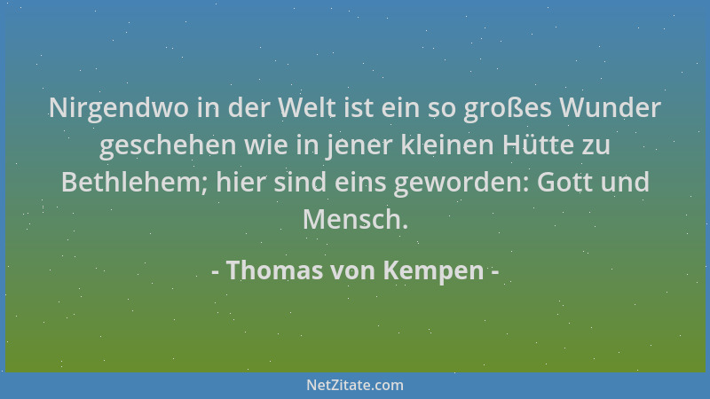 Thomas von Kempen - Nirgendwo in der Welt ist ein so großes Wunder geschehen wie in jener kleinen Hütte zu Bethlehem; hier...