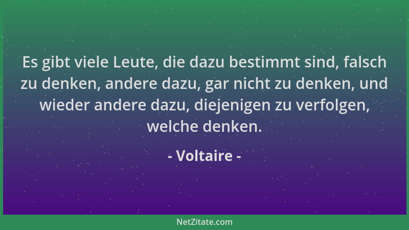 Voltaire - Es gibt viele Leute, die dazu bestimmt sind, falsch zu denken, andere dazu, gar nicht zu denken, und wieder ande...