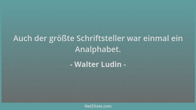 Walter Ludin - Auch der größte Schriftsteller war einmal ein Analphabet....