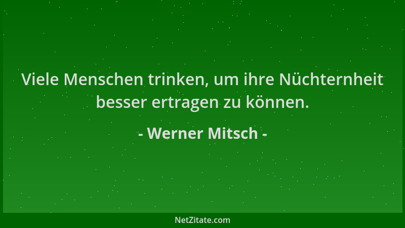 Werner Mitsch - Viele Menschen trinken, um ihre Nüchternheit besser ertragen zu können....