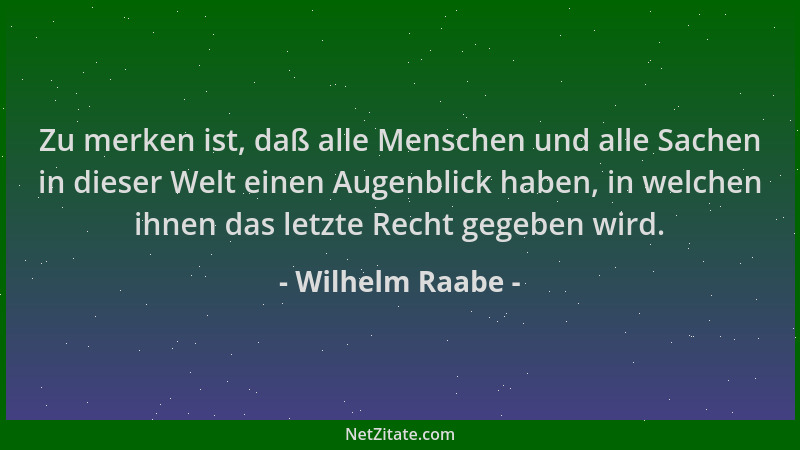 Wilhelm Raabe - Zu merken ist, daß alle Menschen und alle Sachen in dieser Welt einen Augenblick haben, in welchen ihnen da...