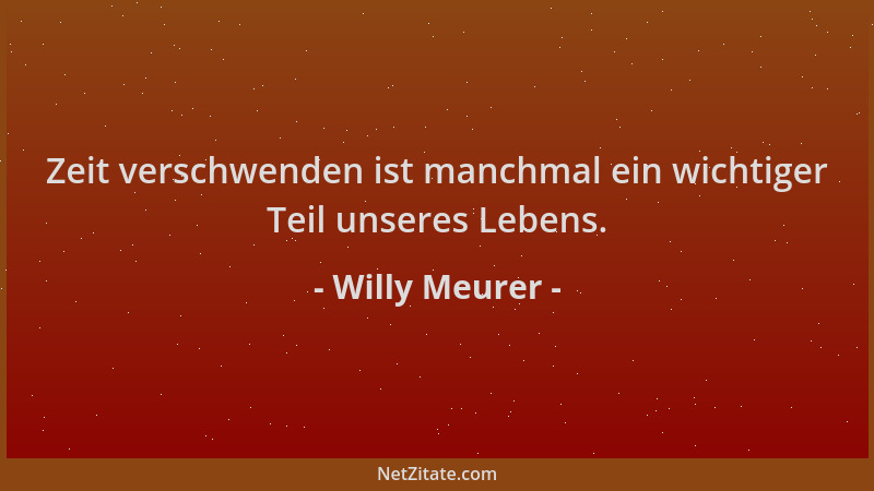 Willy Meurer - Zeit verschwenden ist manchmal ein wichtiger Teil unseres Lebens....