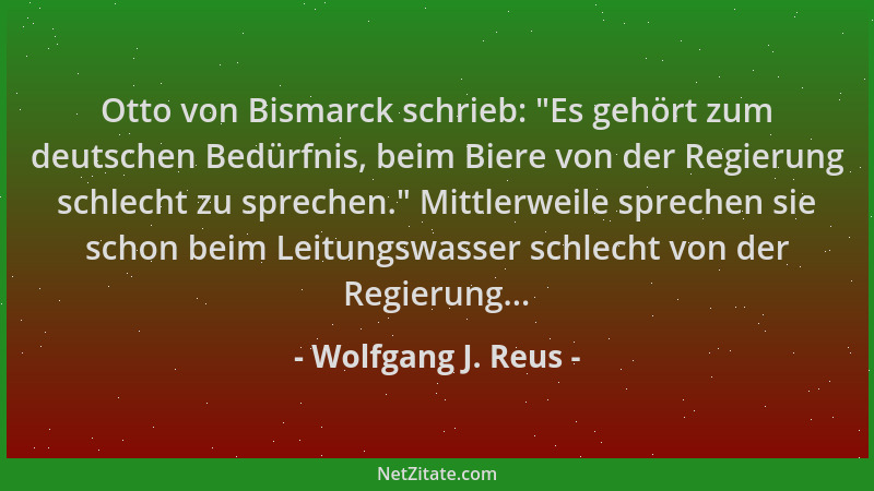 Wolfgang J. Reus - Otto von Bismarck schrieb:  "Es gehört zum deutschen Bedürfnis, beim Biere von der Regierung schlecht zu...
