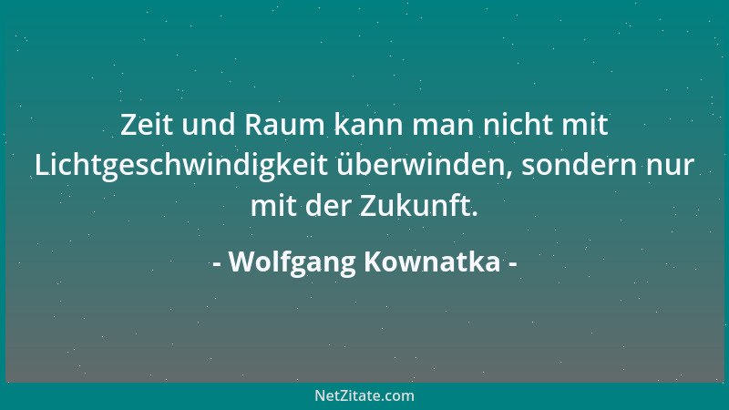 Wolfgang Kownatka - Zeit und Raum kann man nicht mit Lichtgeschwindigkeit überwinden, sondern nur mit der Zukunft....