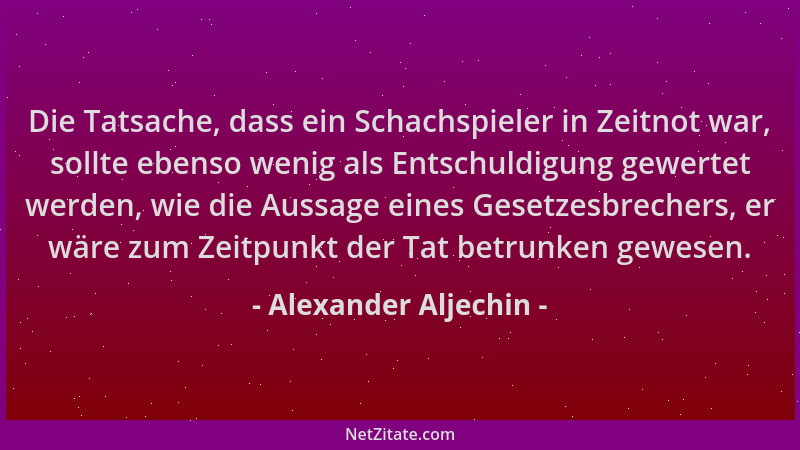 Alexander Aljechin - Die Tatsache, dass ein Schachspieler in Zeitnot war, sollte ebenso wenig als Entschuldigung gewertet w...