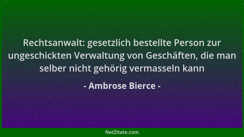 Ambrose Bierce - Rechtsanwalt: gesetzlich bestellte Person zur ungeschickten Verwaltung von Geschäften, die man selber nich...