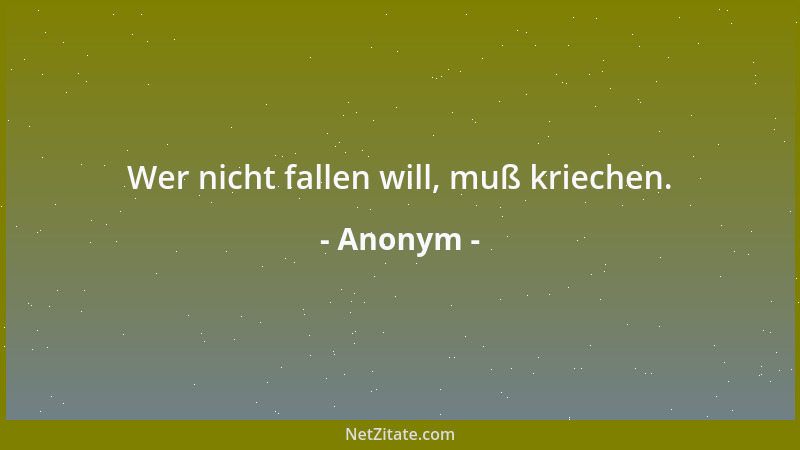 Anonym - Wer nicht fallen will, muß kriechen....
