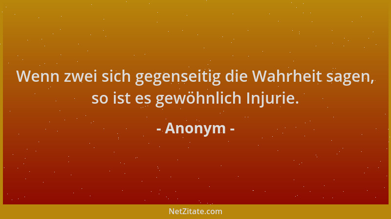 Anonym - Wenn zwei sich gegenseitig die Wahrheit sagen, so ist es gewöhnlich Injurie....