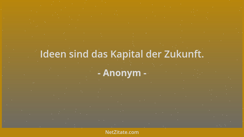Anonym - Ideen sind das Kapital der Zukunft....