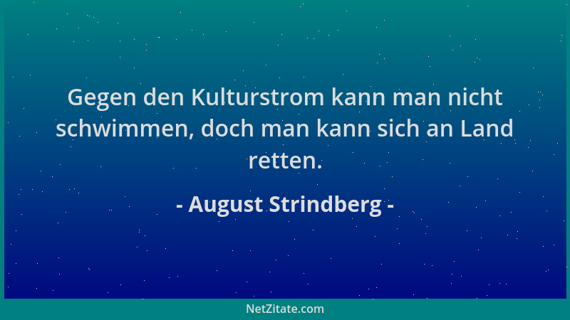 August Strindberg - Gegen den Kulturstrom kann man nicht schwimmen, doch man kann sich an Land retten....