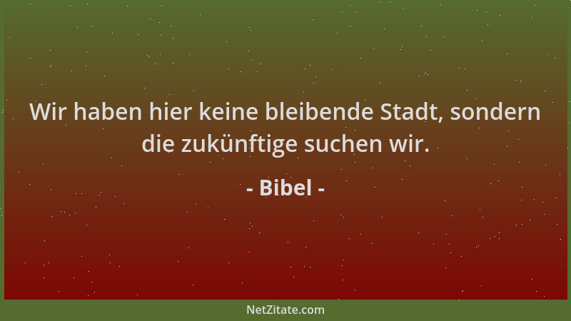 Bibel - Wir haben hier keine bleibende Stadt, sondern die zukünftige suchen wir....