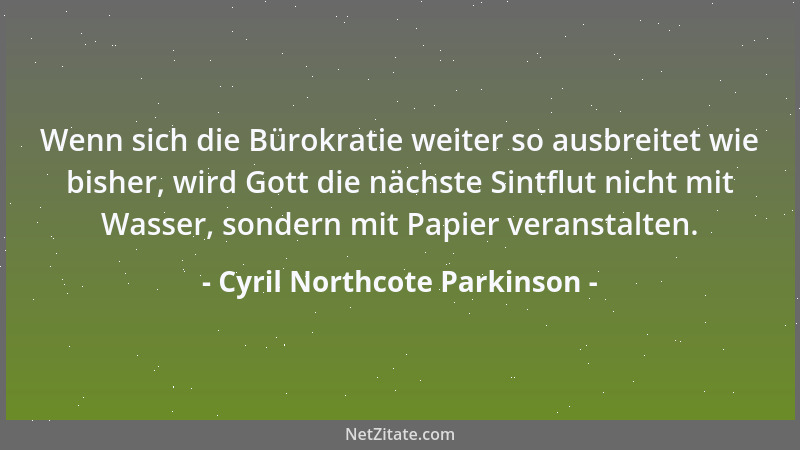 Cyril Northcote Parkinson - Wenn sich die Bürokratie weiter so ausbreitet wie bisher, wird Gott die nächste Sintflut nicht...