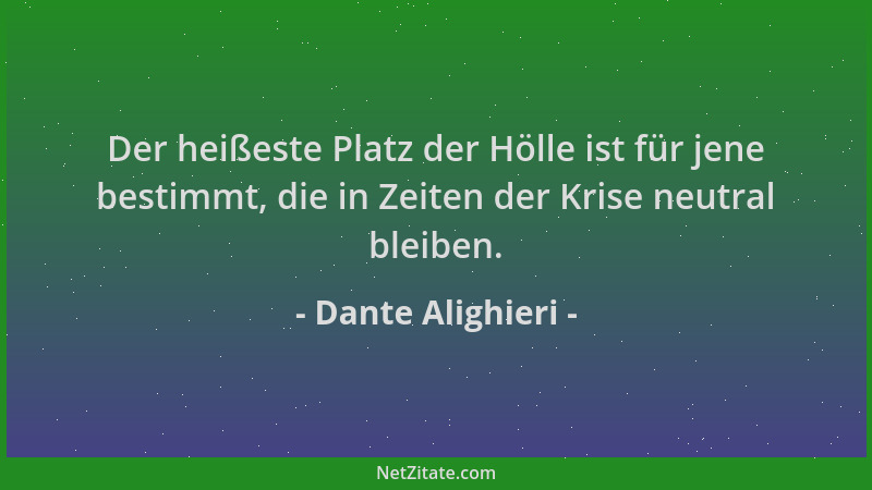 Dante Alighieri - Der heißeste Platz der Hölle ist für jene bestimmt, die in Zeiten der Krise neutral bleiben....